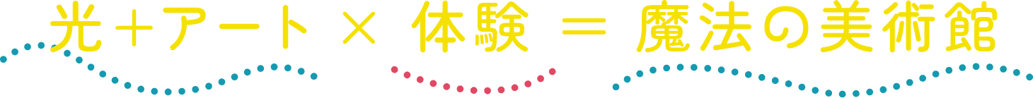 光＋アート×体験＝魔法の美術館