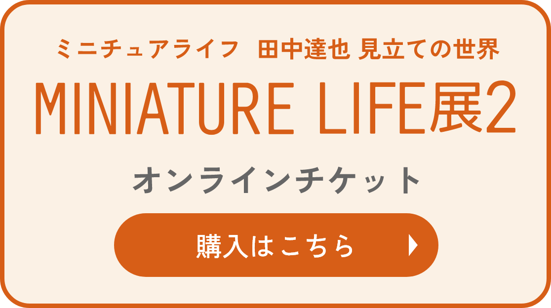 MINIATURE LIFE展2オンラインチケットの購入はこちら