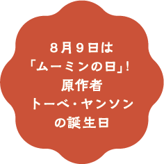 8月9日は「ムーミンの日」！原作者トーベ・ヤンソンの誕生日