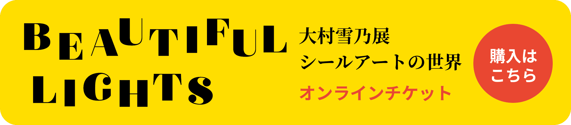 大村雪乃展 BEAUTIFUL LIGHTSオンラインチケットの購入はこちら