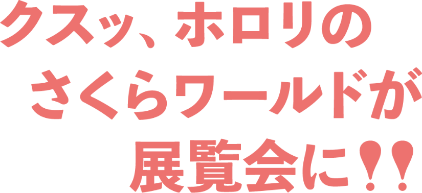 クスッ、ホロリのさくらワールドが展覧会に！！